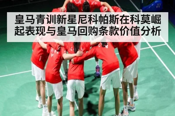 皇马青训新星尼科帕斯在科莫崛起表现与皇马回购条款价值分析