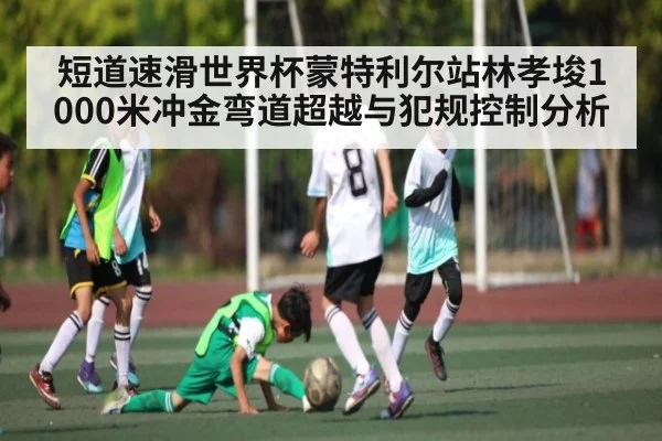 短道速滑世界杯蒙特利尔站林孝埈1000米冲金弯道超越与犯规控制分析