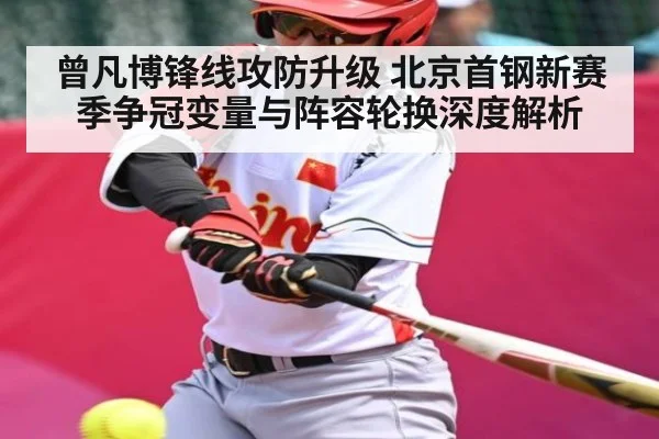 曾凡博锋线攻防升级 北京首钢新赛季争冠变量与阵容轮换深度解析