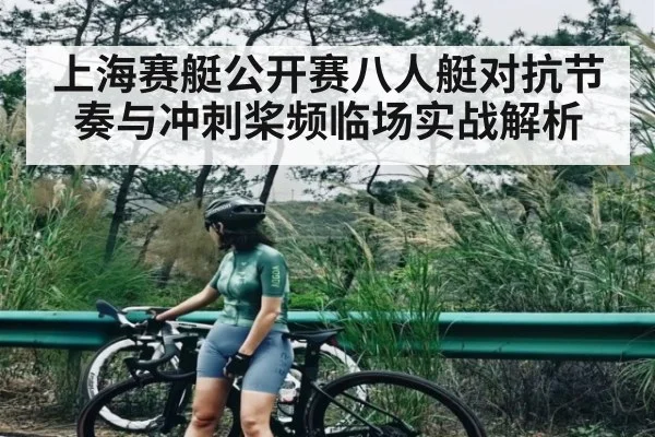 上海赛艇公开赛八人艇对抗节奏与冲刺桨频临场实战解析